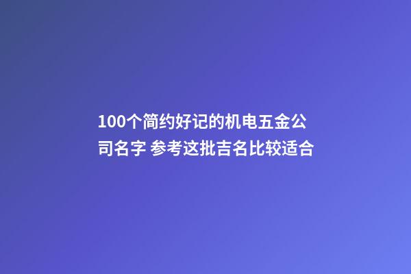 100个简约好记的机电五金公司名字 参考这批吉名比较适合-第1张-公司起名-玄机派